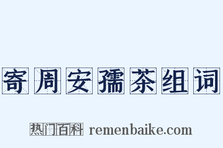 寄周安孺茶组词是什么意思的图片